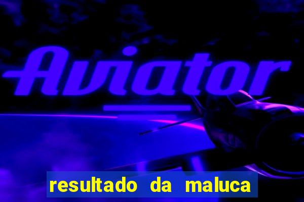 resultado da maluca da federal